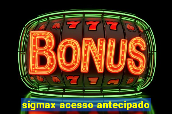 sigmax acesso antecipado